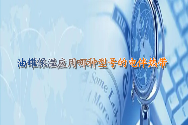 油罐保溫應(yīng)用哪種型號(hào)的電伴熱帶.jpg