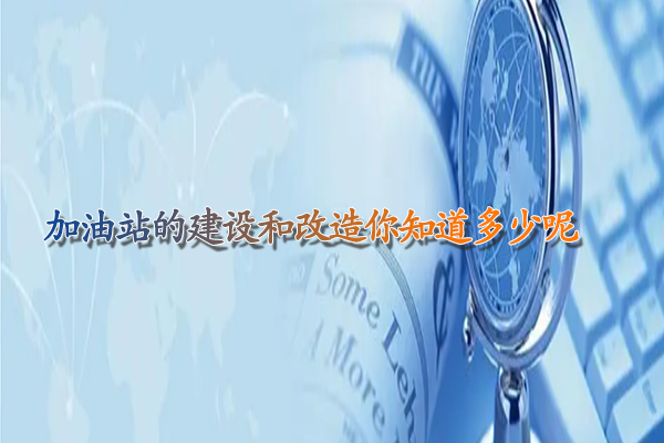 加油站的建設(shè)和改造你知道多少呢.jpg